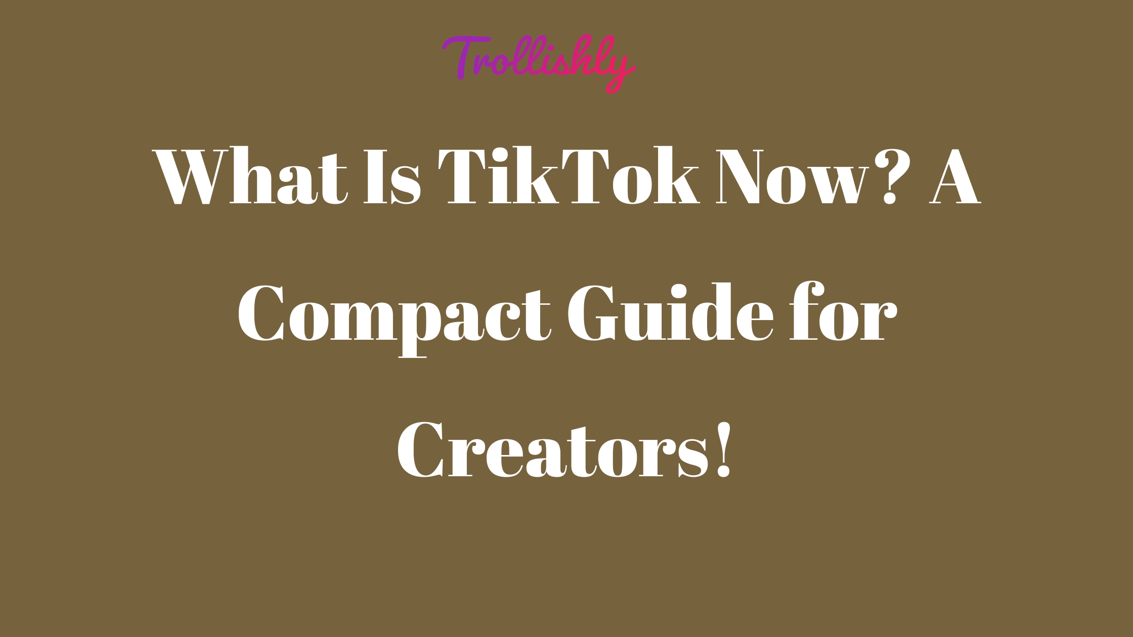 What Is TikTok Now A Compact Guide for Creators!