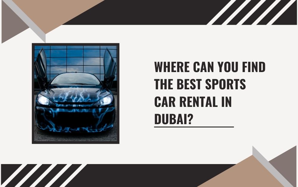 Where Can You Find the Best Sports Car Rental in Dubai