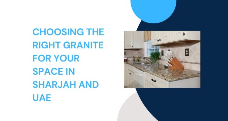 Choosing the Right Granite for Your Space in Sharjah and UAE