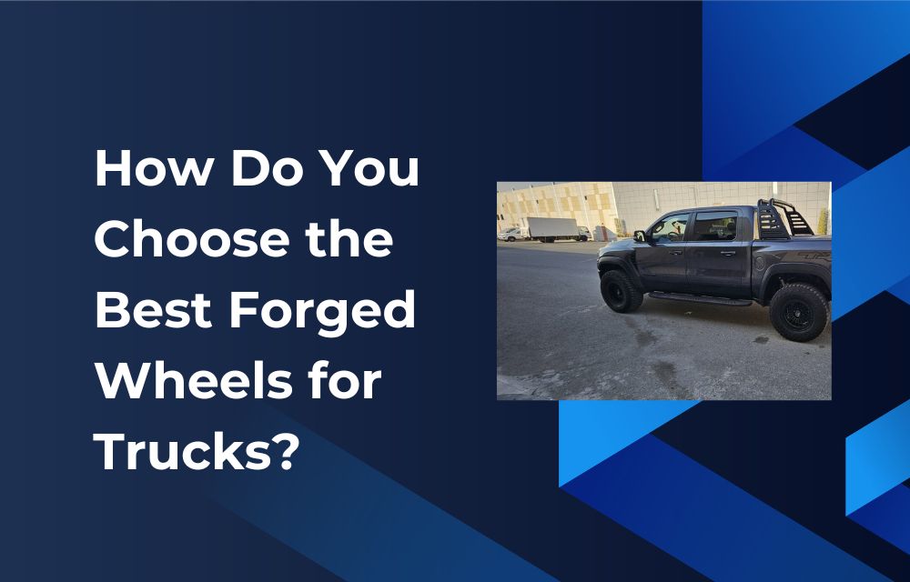 How Do You Choose the Best Forged Wheels for Trucks