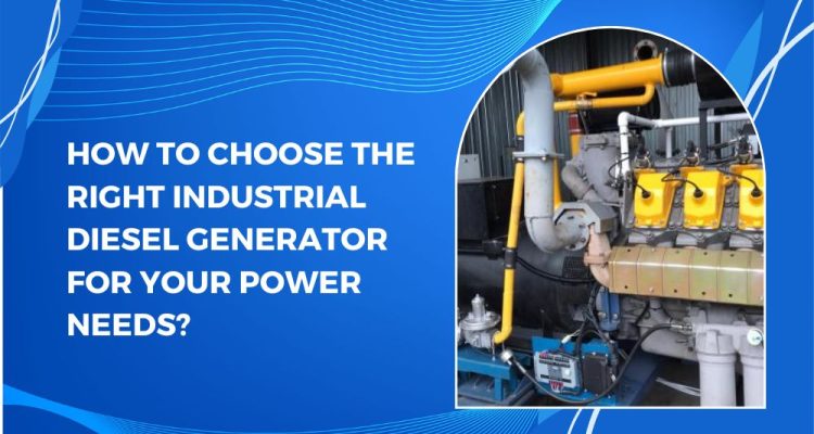 How to Choose the Right Industrial Diesel Generator for Your Power Needs