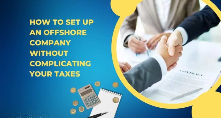 How to Set Up an Offshore Company Without Complicating Your Taxes