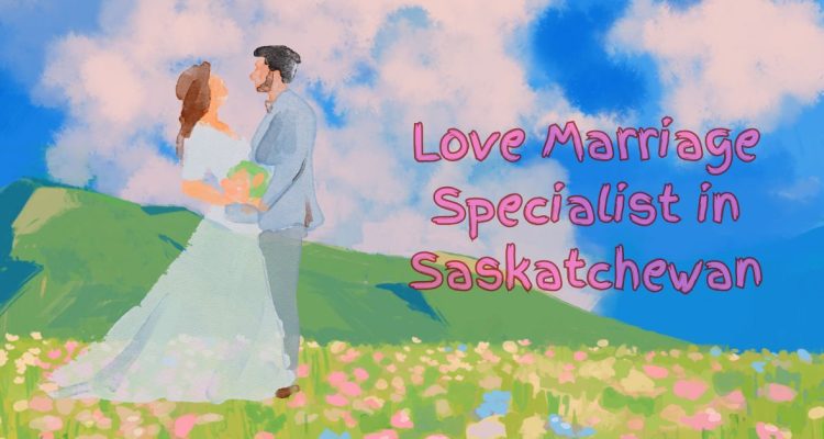 Love Marriage Specialist in Saskatchewan