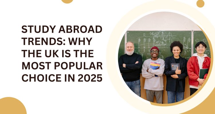 Study Abroad Trends Why the UK is the Most Popular Choice in 2025