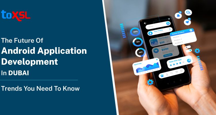 The Future of Android Application Development in Dubai: Trends You Need to Know