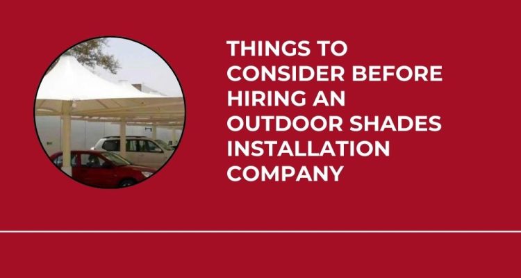 Things to Consider Before Hiring an Outdoor Shades Installation Company