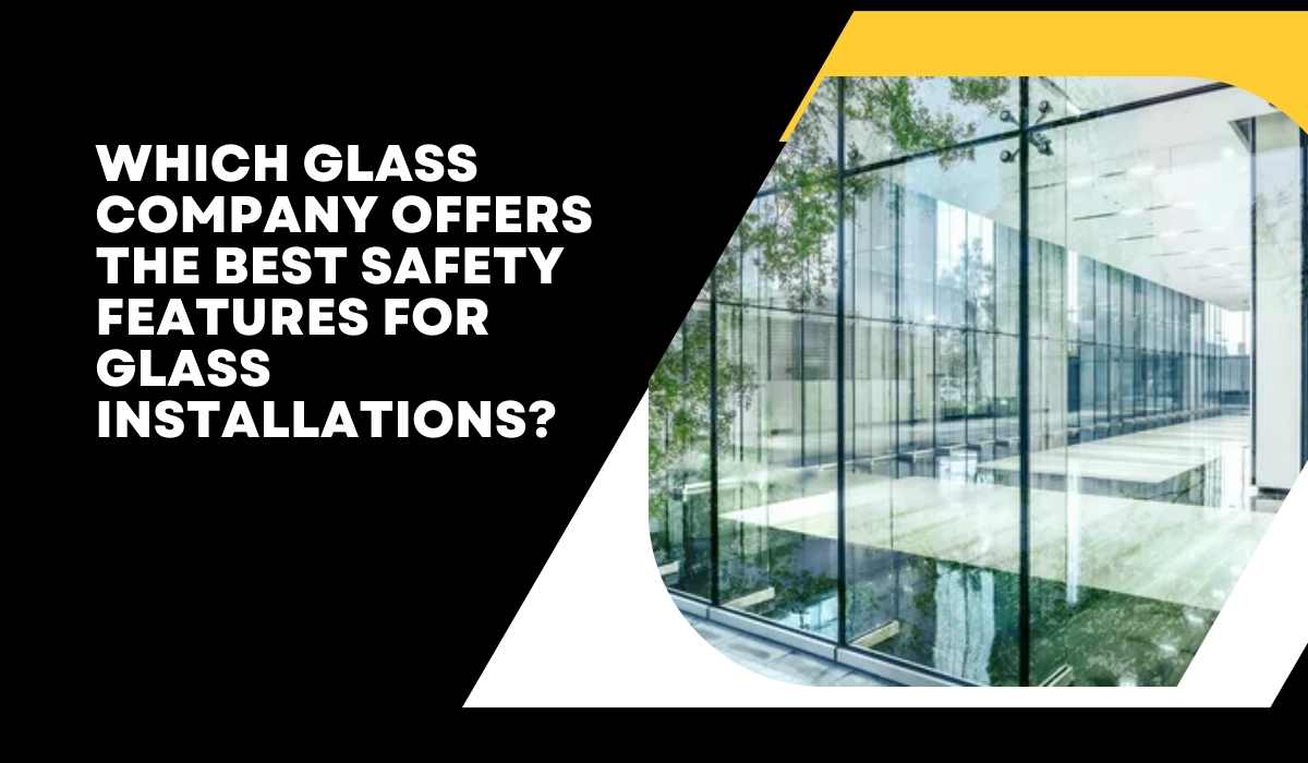 Which Glass Company Offers the Best Safety Features for Glass Installations