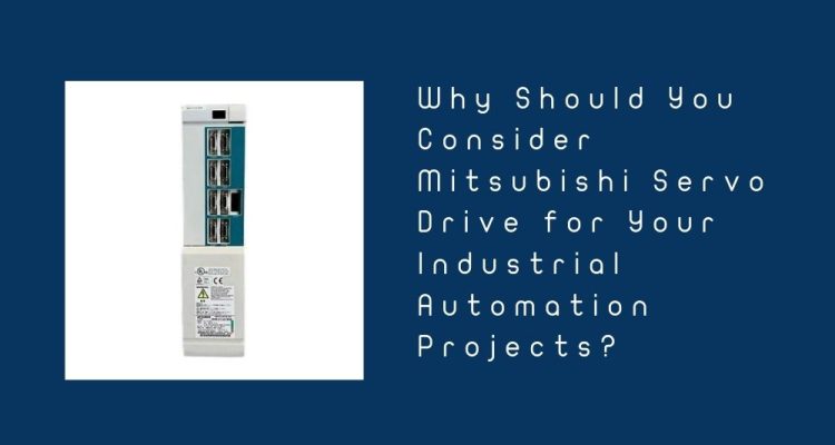 Why Should You Consider Mitsubishi Servo Drive for Your Industrial Automation Projects