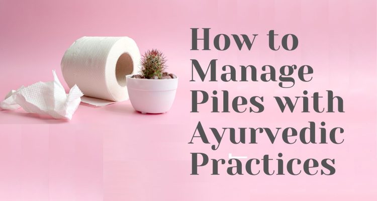 How to Manage Piles with Ayurvedic Practices