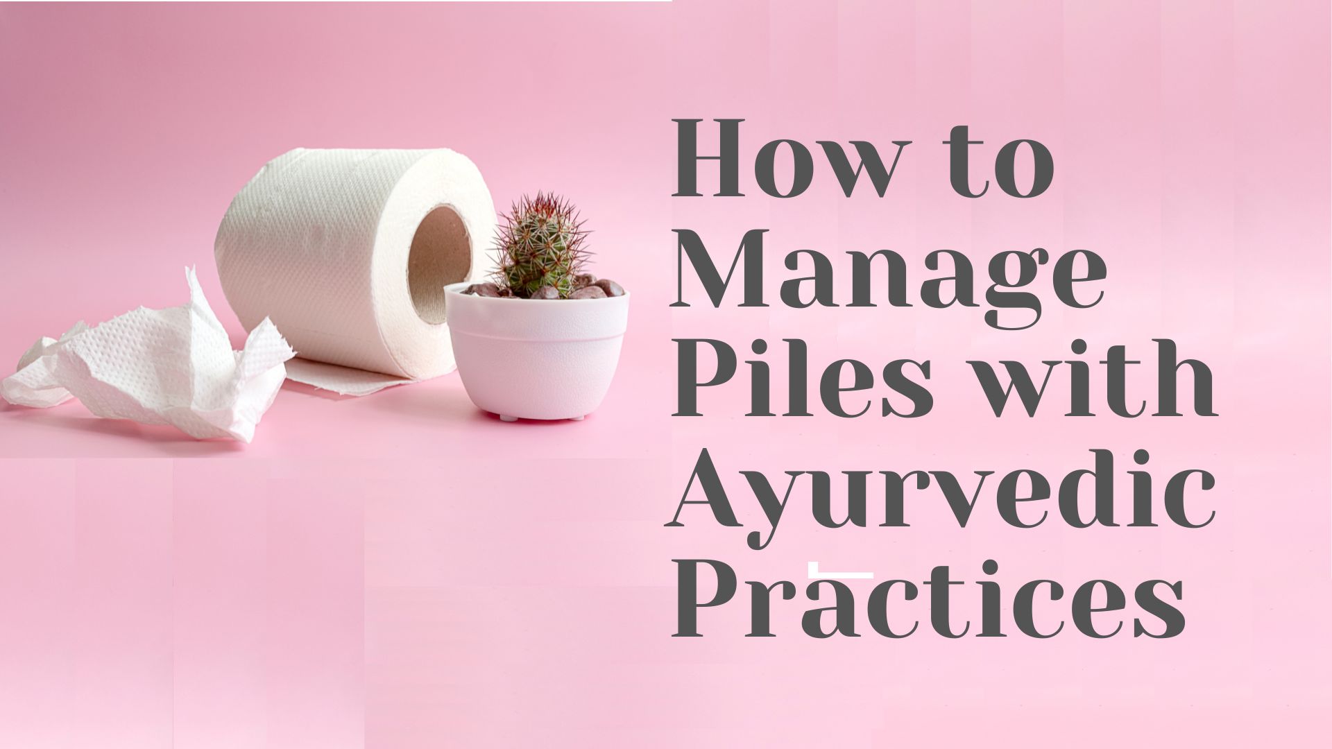 How to Manage Piles with Ayurvedic Practices