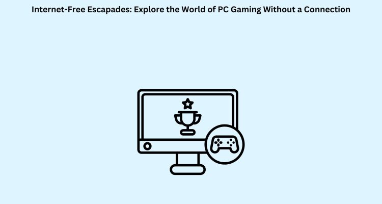 Internet-Free Escapades Explore the World of PC Gaming Without a Connection